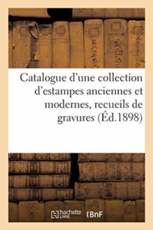 Image for Catalogue d'Une Collection d'Estampes Anciennes Et Modernes : Principalement de l'?cole Fran?aise Du Xviiie Si?cle, Recueils de Gravures