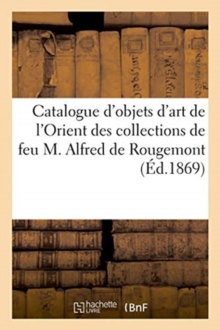 Image for Catalogue d'Objets d'Art Et de Curiosit? de l'Orient Des Collections de Feu M. Alfred de Rougemont
