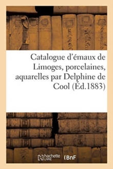 Image for Catalogue d'emaux de Limoges, porcelaines, aquarelles par Delphine de Cool
