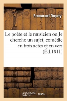 Image for Le Po?te Et Le Musicien Ou Je Cherche Un Sujet, Com?die En Trois Actes Et En Vers, M?l?e de Chants