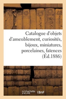 Image for Catalogue d'Objets d'Ameublement, Curiosit?s, Bijoux, Miniatures, Porcelaines, Fa?ences