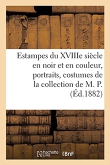 Image for Estampes Du Xviiie Si?cle En Noir Et En Couleur, Portraits, Costumes, Caricatures : de la Collection de M. P.