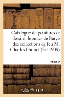 Image for Catalogue de Peintures Et Dessins Anciens Et Modernes, Bronzes de Barye : Des Collections de Feu M. Charles Drouet; Partie 2