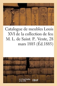 Image for Catalogue de Meubles Louis XVI de la Collection de Feu M. L. de Saint P. Et Bronzes d'Ameublement
