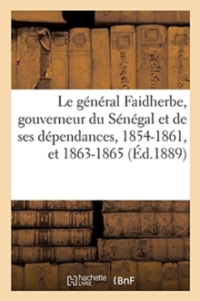 Image for Le G?n?ral Faidherbe, Gouverneur Du S?n?gal Et de Ses D?pendances, 1854-1861, Et 1863-1865
