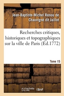 Image for Recherches Critiques, Historiques Et Topographiques Sur La Ville de Paris. Tome 15