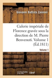 Image for Galerie Imp?riale de Florence Grav?e Sous La Direction de M. Pierre Benvenuti. Volume 1