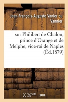 Image for Notice Historique Et G?n?alogique Sur Philibert de Chalon, Prince d'Orange Et de Melphe