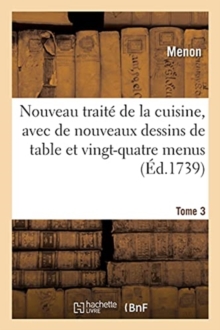 Image for Nouveau Trait? de la Cuisine, Avec de Nouveaux Dessins de Table Et Vingt-Quatre Menus. Tome 3