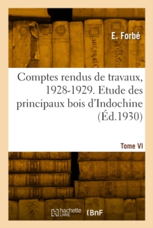 Image for Comptes rendus de travaux, 1928-1929. Tome VI. Etude des principaux bois d'Indochine