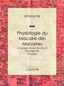 Image for Physiologie Du Macaire Des Macaires: A L'usage De Son Illustre Et Heroique Fils / Par Moi.