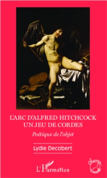 Image for L'arc d'Alfred Hitchcock, un jeu de cordes: poetique de l'objet