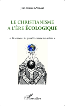 Image for Le christianisme a l'ere ecologique: &quote;Tu aimeras ta planete comme toi-meme&quote;
