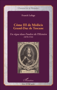 Image for Come III de Medicis: Grand-Duc de Toscane - Un regne dans l'ombre de l'histoire (1670-1723)