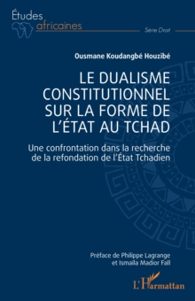 Image for Le dualisme constitutionnel sur la forme de l''Etat au Tchad: Une confrontation dans la recherche de la refondation de l'Etat Tchadien