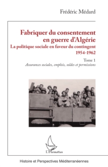 Image for Fabriquer du consentement en guerre d'Algerie: La politique sociale en faveur du contingent 1954-1962. Tome 1, Assurances sociales, emplois, soldes et permissions