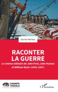Image for Raconter la guerre: Le cinema militaire de John Ford, John Huston et William Wyler (1942-1947)