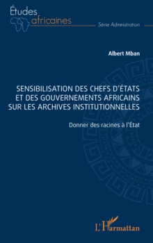 Image for Sensibilisation des chefs d'Etats et des gouvernements africains sur les archives institutionnelles: Donner des racines a l'Etat