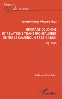 Image for Heritage colonial et relations transfrontalieres entre le Cameroun et le Gabon: 1885-2010