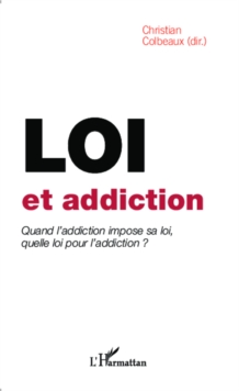 Image for Loi Et Addiction: Quand L'addiction Impose Sa Loi, Quelle Loi Pour L'addiction ?