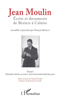 Image for Jean Moulin, Ecrits et documents de Beziers a Caluire: Tome 1 L'homme prive, le haut fonctionnaire republicain - Tome 2 Rex, representant du general de Gaulle et fondateur du C.N.R
