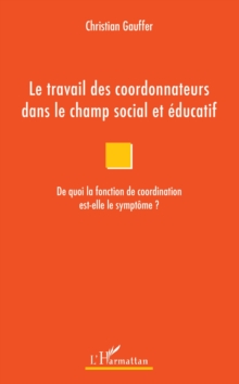 Image for Le travail des coordonnateurs dans le champ social et educatif: De quoi la fonction de coordination est-elle le symptome ?