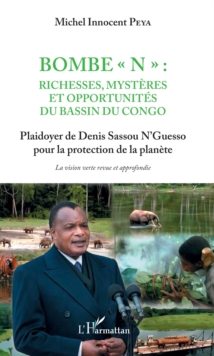 Image for Bombe &quote;N&quote; : Richesses, mysteres et opportunites du bassin du Congo: Plaidoyer de Denis Sassou N'Guesso pour la protection de la planete - La vision verte revue et approfondie