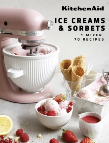 KitchenAid: Ice Creams & Sorbets: 1 Mixer, 70 Recipes