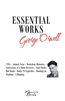 Image for George Orwell's Essential Works : 1984 - Animal Farm - Bookshop Memories - Confessions of a Book Reviewer - Good Books Bad Books - Books VS Cigarettes - Shooting an Elephant - A Hanging