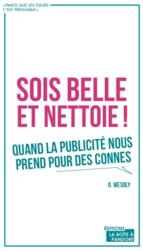 Image for Sois Belle Et Nettoie !: Quand La Publicite Nous Prend Pour Des Connes