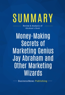 Image for Summary: Money Making Secrets Of Marketing Genius Jay Abraham And Other Marketing Wizards - Jay Abraham: A No-Nonsense Guide to Great Wealth