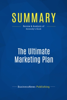 Image for Summary : The Ultimate Marketing Plan - Dan Kennedy: Find Your Most Promotable Competitive Edge, Turn It Into A Powerful Marketing Message And Deliver It To The Right Prospects