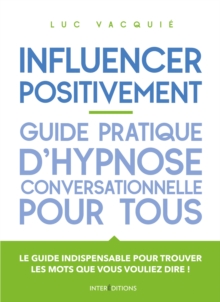 Image for Influencer Positivement - Guide Pratique D'hypnose Conversationnelle Pour Tous: Guide Pratique D'hypnose Conversationnelle Pour Tous