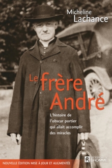 Image for Le Frere Andre: L'histoire De L'obscure Portier Qui Allait Accomplir Des Miracles