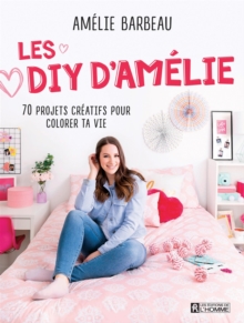 Image for Les DIY d'Amelie Barbeau: 70 Projets Creatifs Pour Colorer Ta Vie