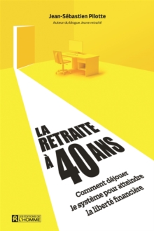 Image for La Retraite a 40 Ans: Comment Dejouer Le Systeme Pour Atteindre La Liberte Financiere