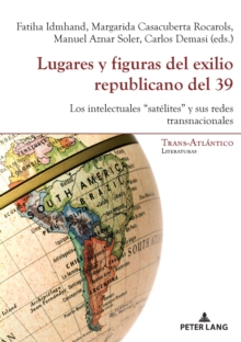 Image for Lugares Y Figuras Del Exilio Republicano Del 39: Los Intelectuales "Satélites" Y Sus Redes Transnacionales