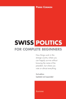 Image for Swiss Politics for Complete Beginners - 2nd edition: How things work in this strange country where you can happily survive without knowing the name of the president, but where you vote on everything