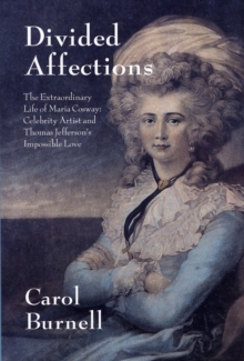 Divided Affections: The Extraordinary Life of Maria Cosway, Celebrity Artist and Thomas Jefferson’s Impossible Love
