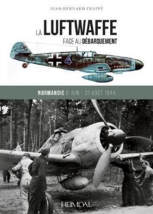 La Luftwaffe Face Au DeBarquement: Normandie 6 Juin – 31 Aout 1944