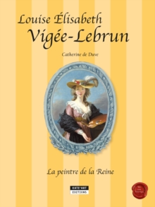 Image for Louise-elisabeth Vigee-lebrun, La Peintre De La Reine: Un Conte Historique Accompagnant L'exposition Vigee-lebrun (Grand Palais, Galeries Nationales De Paris, Du 23-09-15 Au 11-01-16)