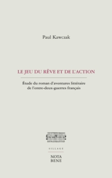 Image for Le Jeu Du Reve Et De L'action: Etude Du Roman D'aventures Litteraire De L'entre-Deux-Guerres Francais