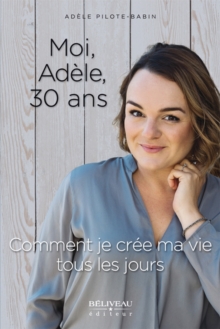 Image for Moi, Adele, 30 ans: Comment je cree ma vie tous les jours