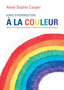 Image for Guide D'introduction a La Couleur: Decouvrir, Comprendre Et Donner Un Sens a Sa Vie Grace Aux Couleurs