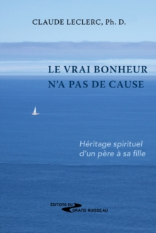 Image for Le vrai bonheur n'a pas de cause: Heritage spirituel d'un pere a sa fille