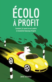 Image for Ecolo a Profit: Comment J'ai Sauve Un Ours Polaire Et Economise Beaucoup D'argent
