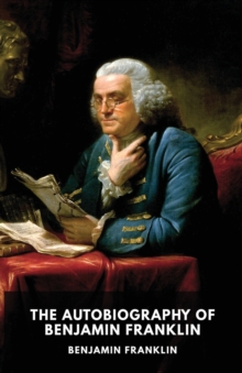 Image for The Autobiography of Benjamin Franklin : The unfinished memoirs of his own life written by Benjamin Franklin from 1771 to 1790