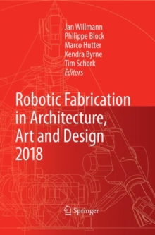 Image for Robotic Fabrication in Architecture, Art and Design 2018 : Foreword by Sigrid Brell-Cokcan and Johannes Braumann, Association for Robots in Architecture