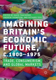 Image for Imagining Britain's Economic Future, c.1800-1975 : Trade, Consumerism, and Global Markets