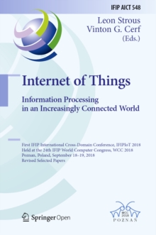 Image for Internet of Things: information processing in an increasingly connected world : first IFIP International Cross-Domain Conference, IFIPIoT 2018, held at the 24th IFIP World Computer Congress, WCC 2018, Poznan, Poland, September 18-19, 2018, Revised selected papers